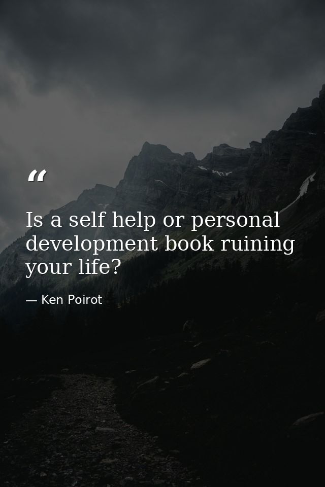 Is a self help or personal development book ruining your life? — Ken Poirot