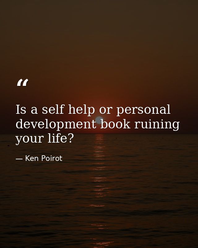 Is a self help or personal development book ruining your life? — Ken Poirot