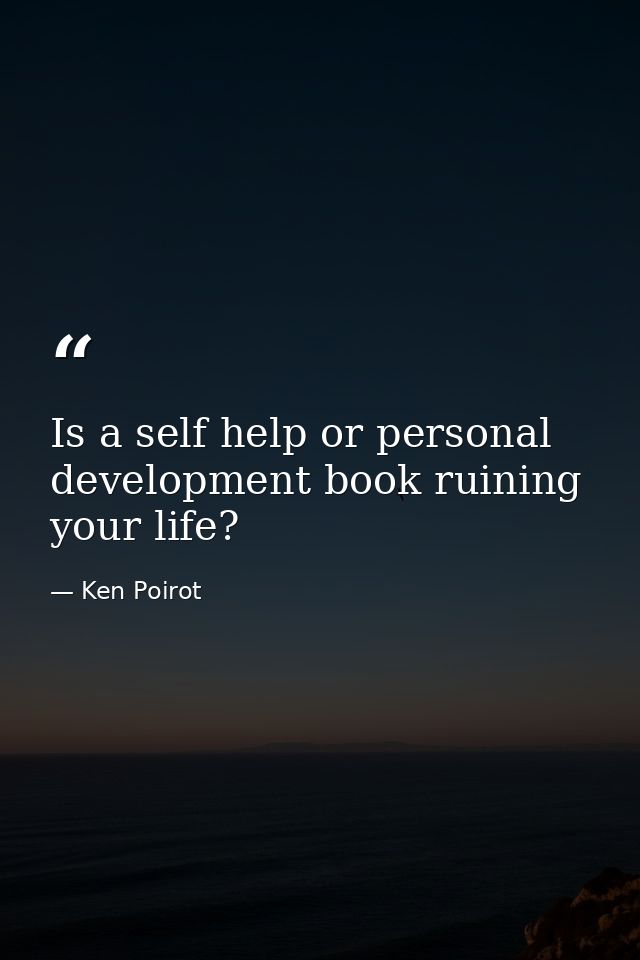 Is a self help or personal development book ruining your life? — Ken Poirot