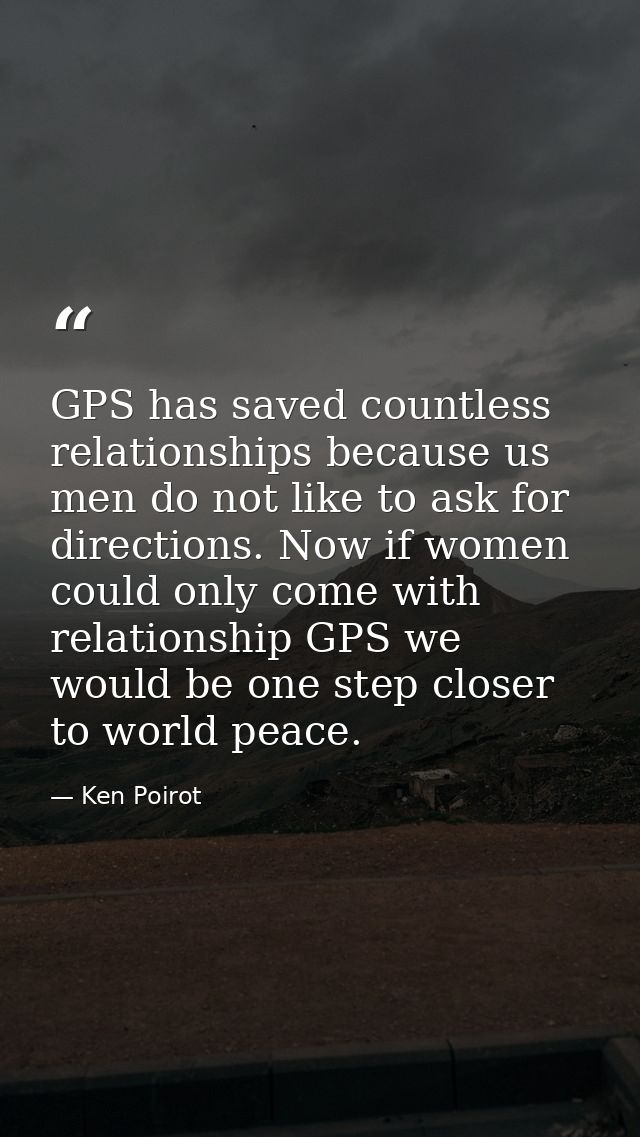 GPS has saved countless relationships because us men do not like to ask for directions. Now if women could only come wit — Ken Poirot