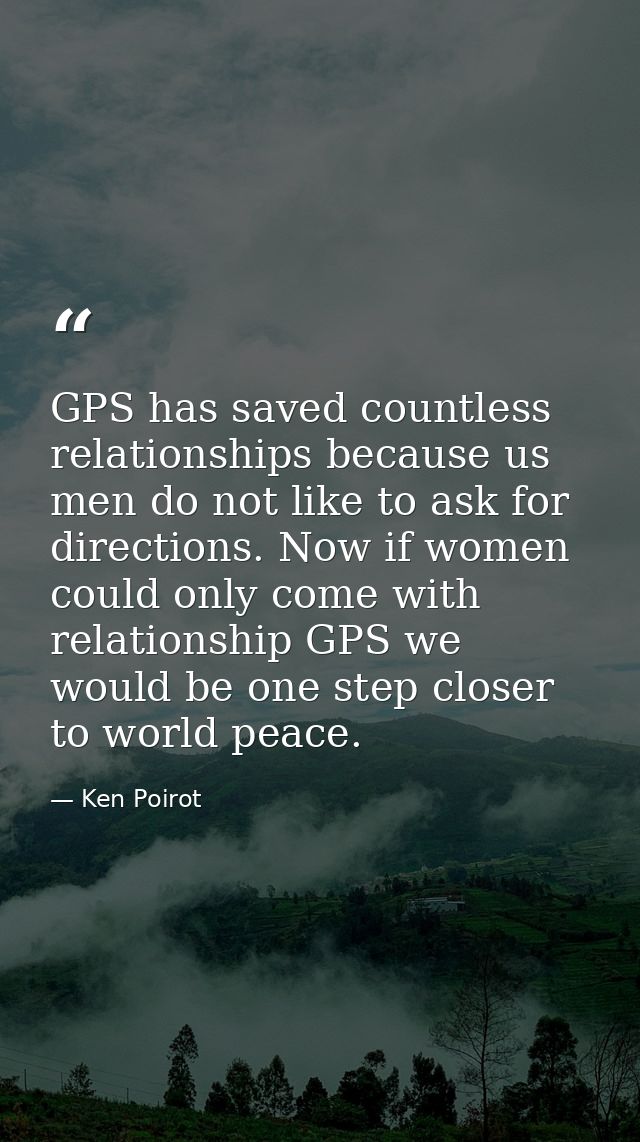 GPS has saved countless relationships because us men do not like to ask for directions. Now if women could only come wit — Ken Poirot