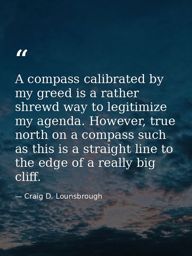 A compass calibrated by my greed is a rather shrewd way to legitimize my agenda. However, true north on a compass such a — Craig D. Lounsbrough