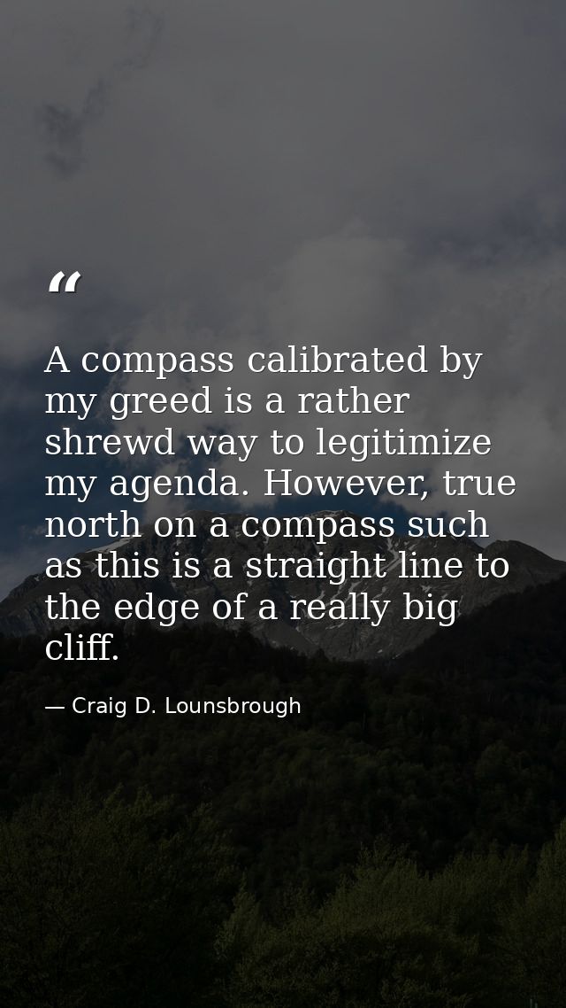 A compass calibrated by my greed is a rather shrewd way to legitimize my agenda. However, true north on a compass such a — Craig D. Lounsbrough