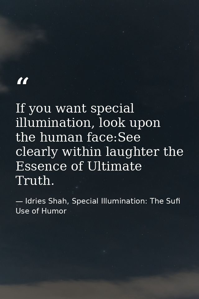 If you want special illumination, look upon the human face:See clearly within laughter the Essence of Ultimate Truth. — Idries Shah, Special Illumination: The Sufi Use of Humor