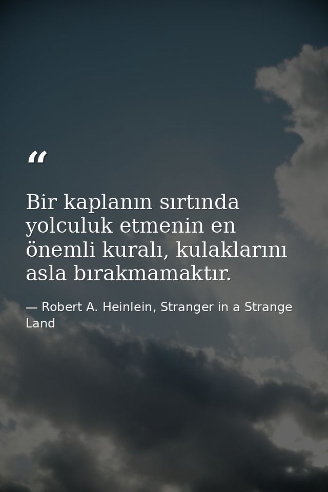 Bir kaplanın sırtında yolculuk etmenin en önemli kuralı, kulaklarını asla bırakmamaktır. — Robert A. Heinlein, Stranger in a Strange Land