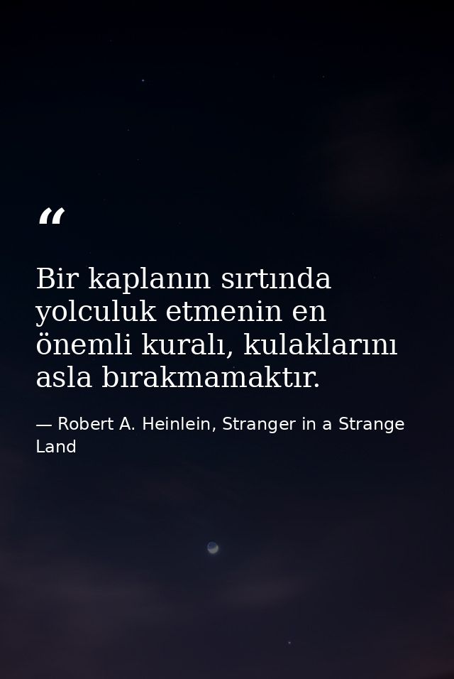Bir kaplanın sırtında yolculuk etmenin en önemli kuralı, kulaklarını asla bırakmamaktır. — Robert A. Heinlein, Stranger in a Strange Land