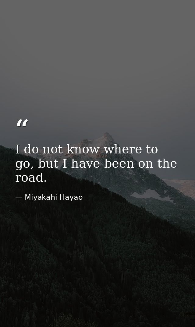 I do not know where to go, but I have been on the road. — Miyakahi Hayao