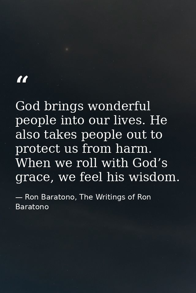 God brings wonderful people into our lives. He also takes people out to protect us from harm. When we roll with God’s gr — Ron Baratono, The Writings of Ron Baratono