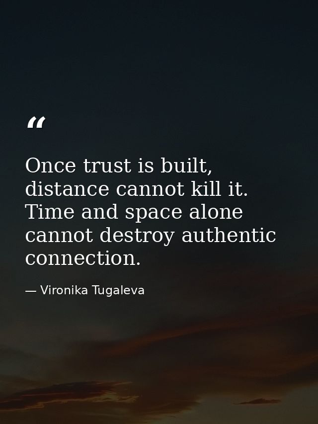 Once trust is built, distance cannot kill it. Time and space alone cannot destroy authentic connection. — Vironika Tugaleva