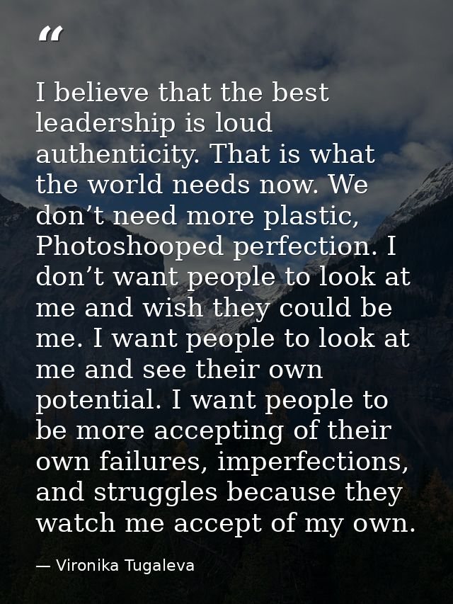I believe that the best leadership is loud authenticity. That is what the world needs now. We don’t need more plastic, P — Vironika Tugaleva