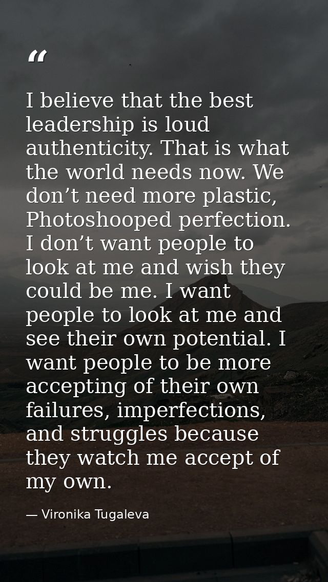 I believe that the best leadership is loud authenticity. That is what the world needs now. We don’t need more plastic, P — Vironika Tugaleva