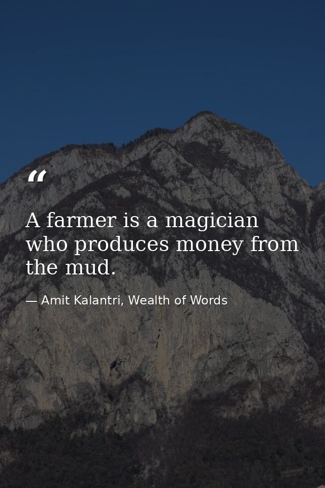 A farmer is a magician who produces money from the mud. — Amit Kalantri, Wealth of Words
