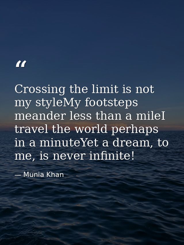 Crossing the limit is not my styleMy footsteps meander less than a mileI travel the world perhaps in a minuteYet a dream — Munia Khan