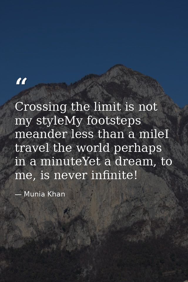 Crossing the limit is not my styleMy footsteps meander less than a mileI travel the world perhaps in a minuteYet a dream — Munia Khan