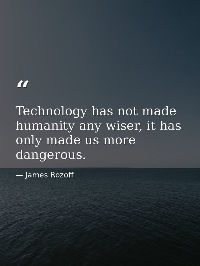 Technology has not made humanity any wiser, it has only made us more dangerous. — James Rozoff