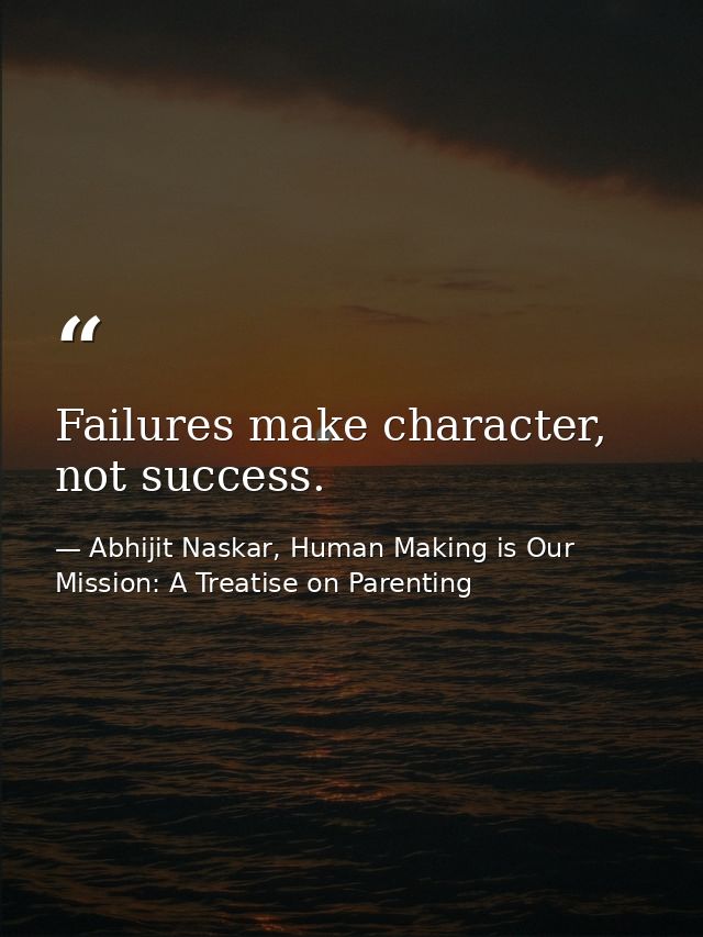 Failures make character, not success. — Abhijit Naskar, Human Making is Our Mission: A Treatise on Parenting