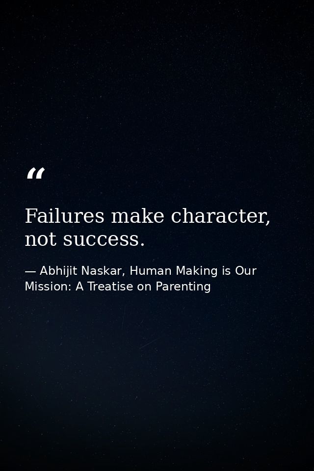 Failures make character, not success. — Abhijit Naskar, Human Making is Our Mission: A Treatise on Parenting