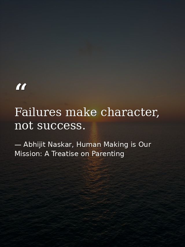 Failures make character, not success. — Abhijit Naskar, Human Making is Our Mission: A Treatise on Parenting
