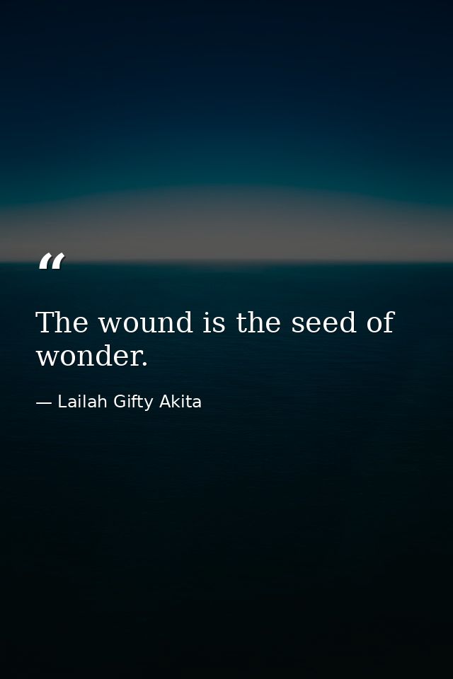 The wound is the seed of wonder. — Lailah Gifty Akita