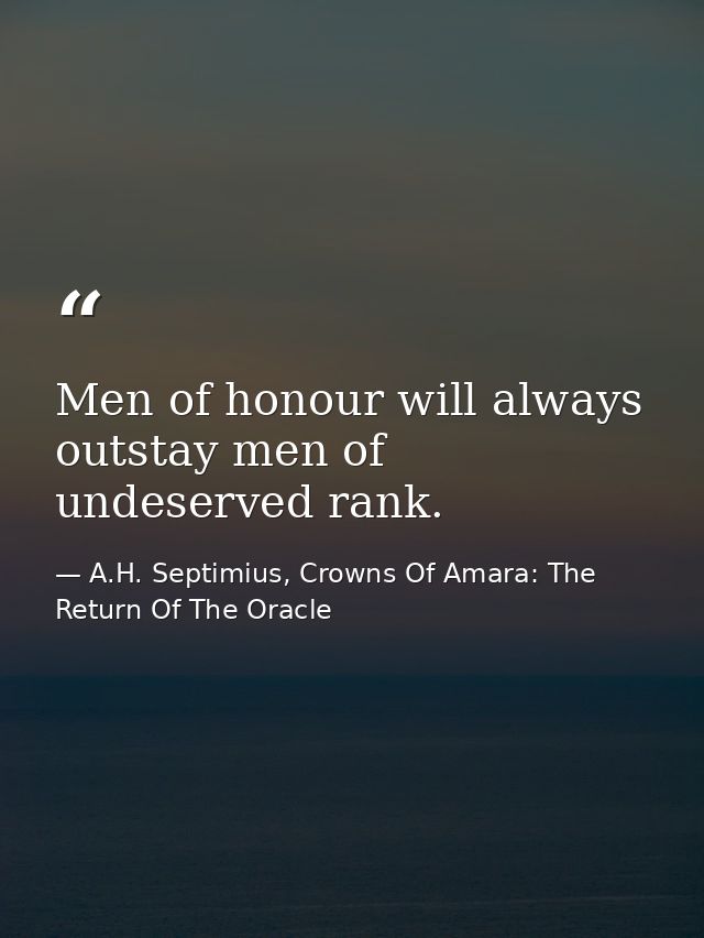Men of honour will always outstay men of undeserved rank. — A.H. Septimius, Crowns Of Amara: The Return Of The Oracle