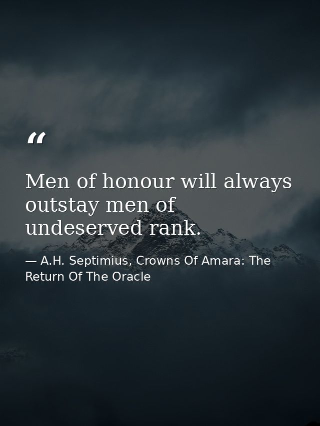 Men of honour will always outstay men of undeserved rank. — A.H. Septimius, Crowns Of Amara: The Return Of The Oracle