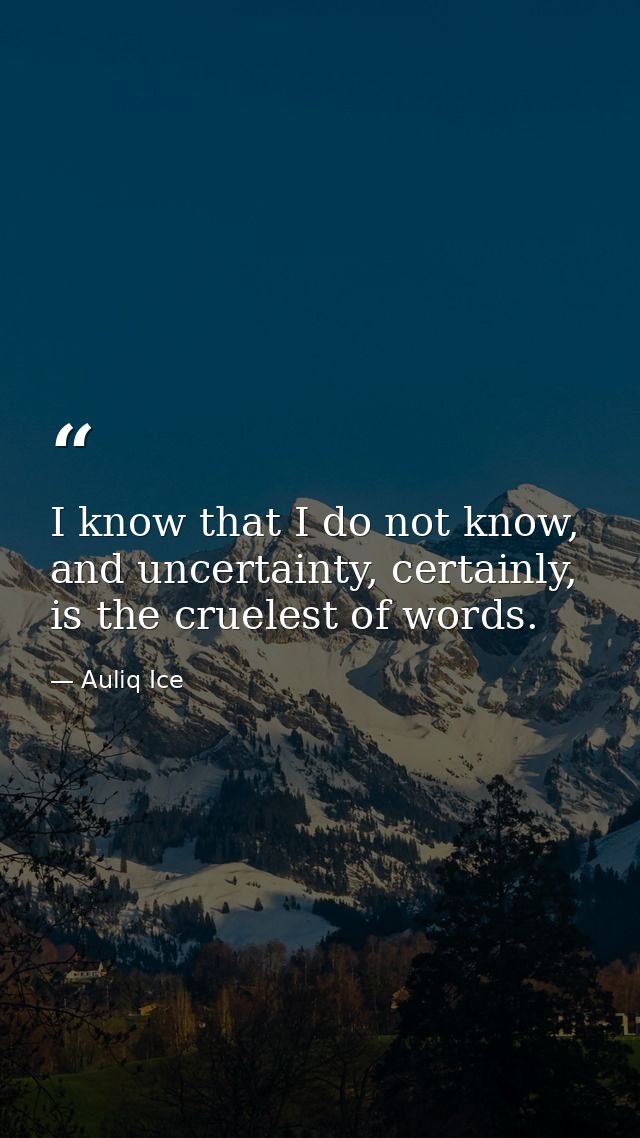 I know that I do not know, and uncertainty, certainly, is the cruelest of words. — Auliq Ice