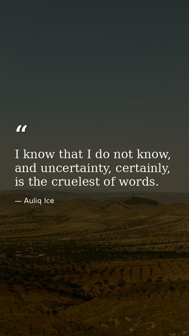I know that I do not know, and uncertainty, certainly, is the cruelest of words. — Auliq Ice