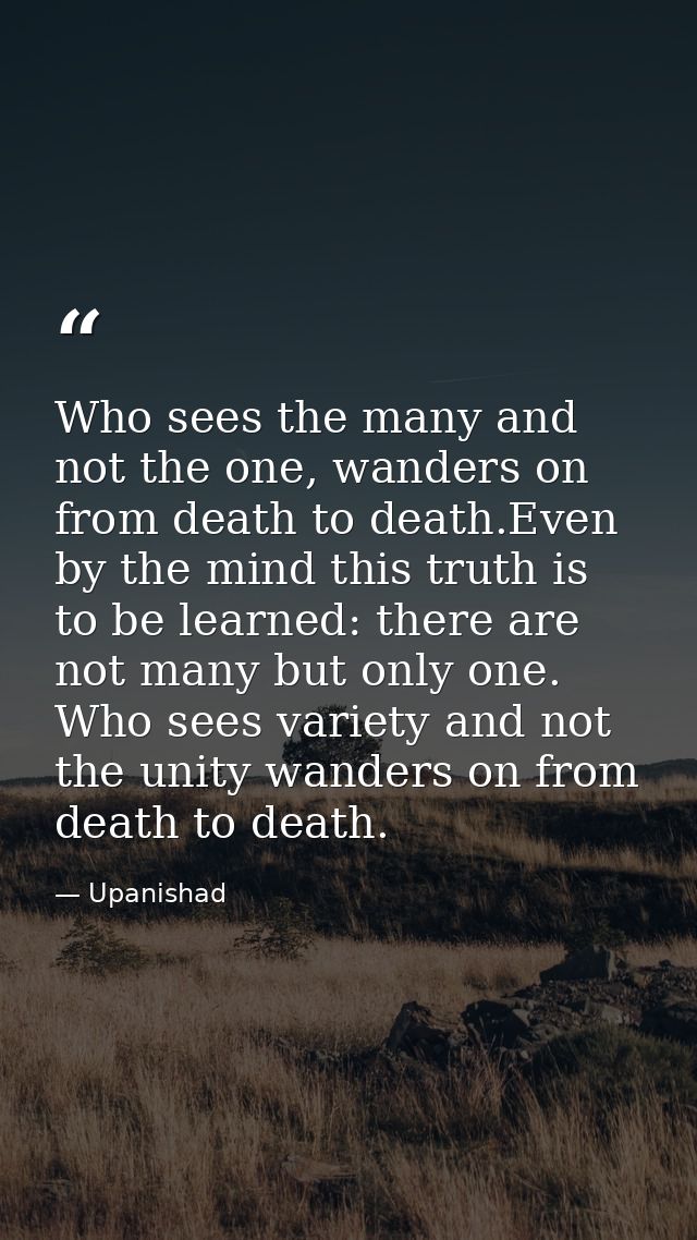 Who sees the many and not the one, wanders on from death to death.Even by the mind this truth is to be learned: there ar — Upanishad