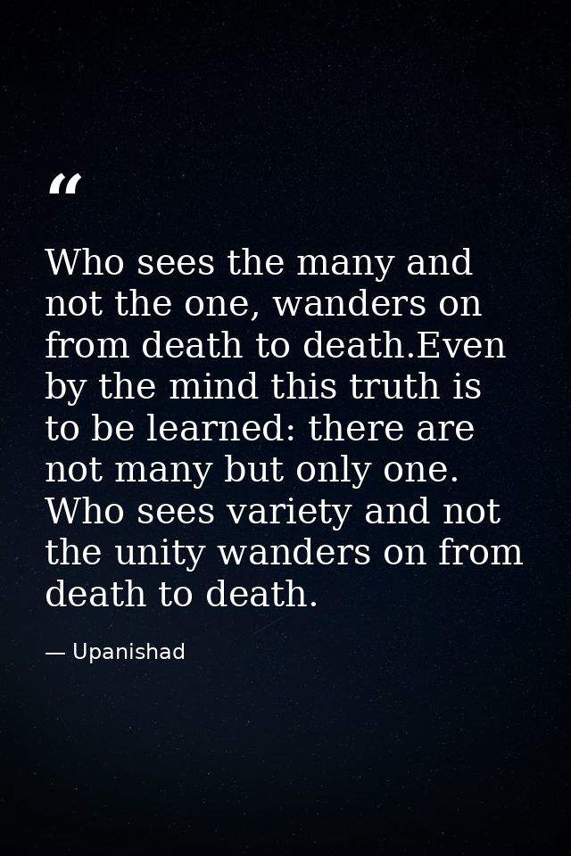 Who sees the many and not the one, wanders on from death to death.Even by the mind this truth is to be learned: there ar — Upanishad
