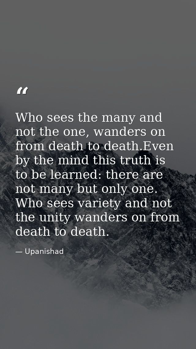 Who sees the many and not the one, wanders on from death to death.Even by the mind this truth is to be learned: there ar — Upanishad
