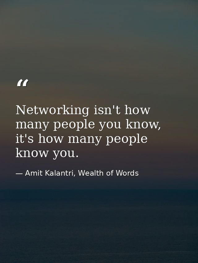 Networking isn't how many people you know, it's how many people know you. — Amit Kalantri, Wealth of Words