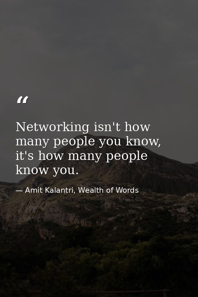 Networking isn't how many people you know, it's how many people know you. — Amit Kalantri, Wealth of Words
