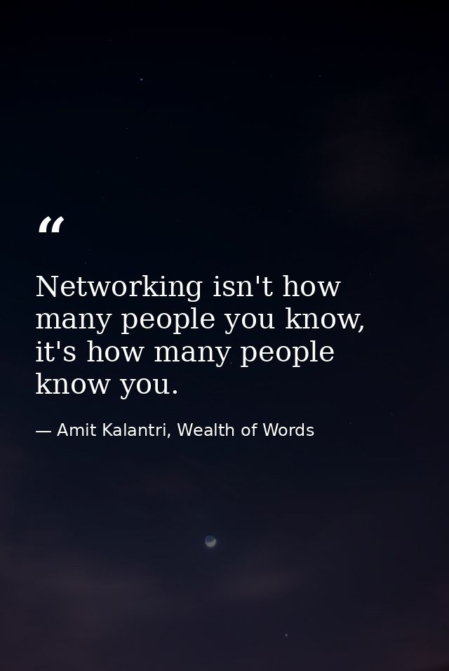 Networking isn't how many people you know, it's how many people know you. — Amit Kalantri, Wealth of Words