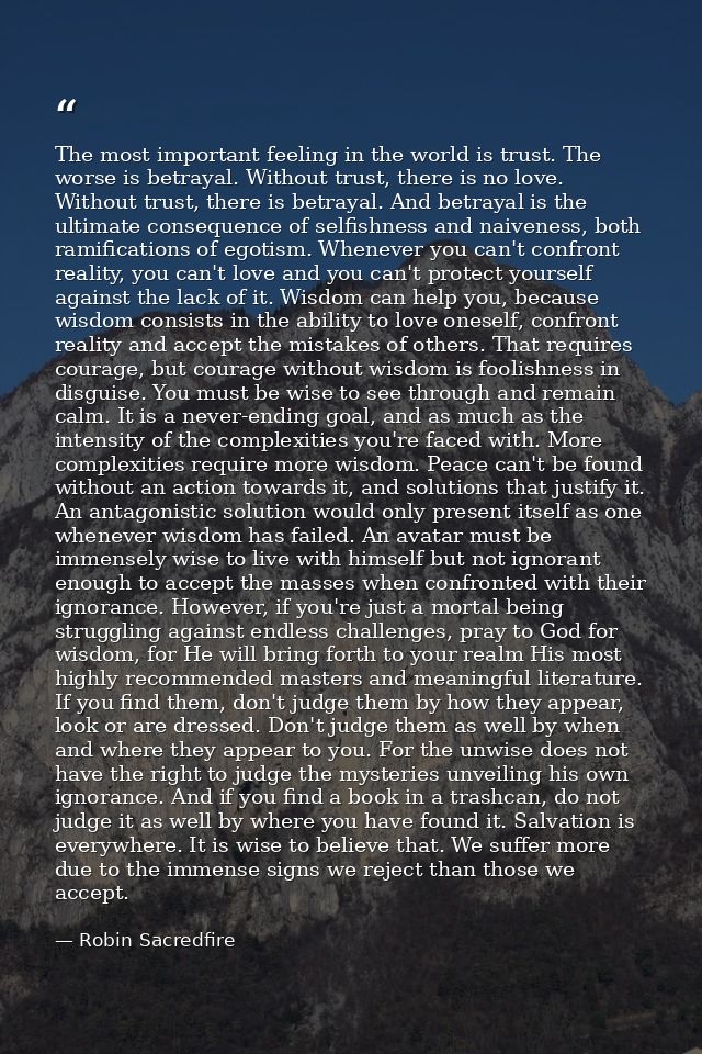 The most important feeling in the world is trust. The worse is betrayal. Without trust, there is no love. Without trust, — Robin Sacredfire
