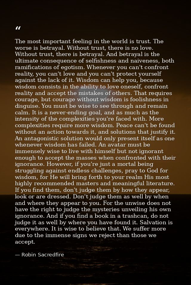 The most important feeling in the world is trust. The worse is betrayal. Without trust, there is no love. Without trust, — Robin Sacredfire