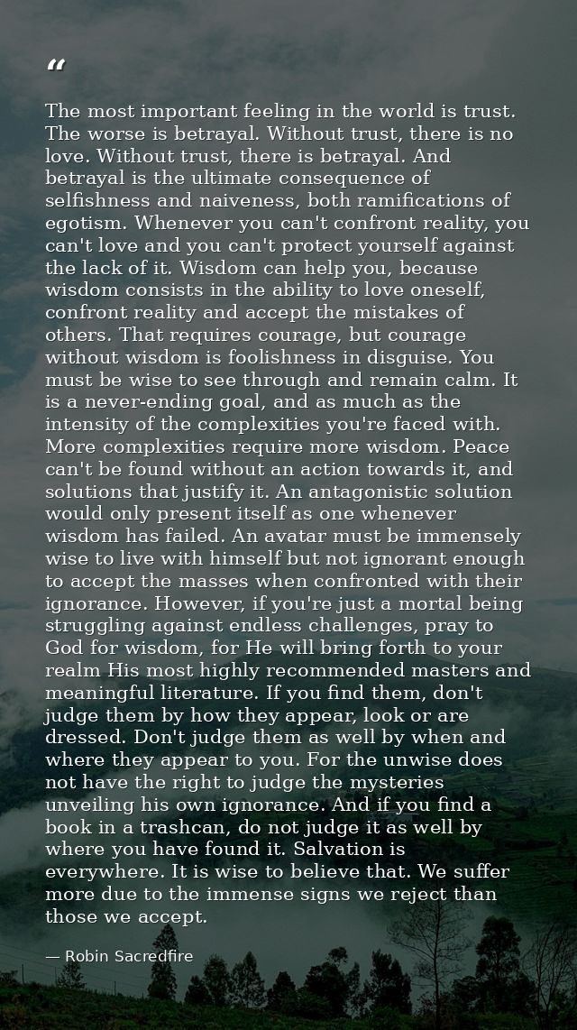 The most important feeling in the world is trust. The worse is betrayal. Without trust, there is no love. Without trust, — Robin Sacredfire