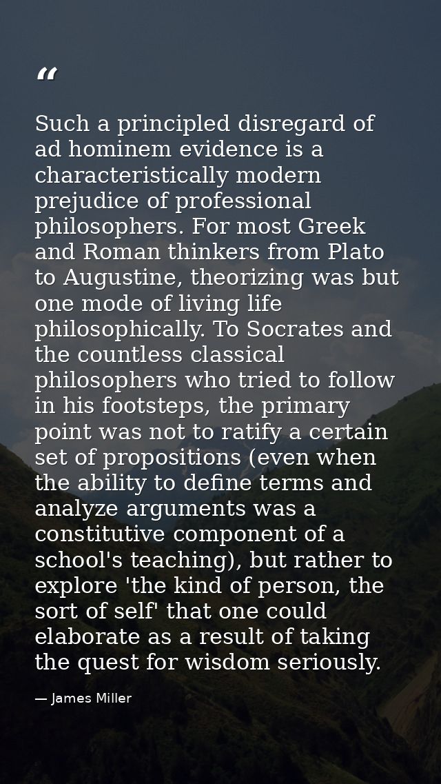 Such a principled disregard of ad hominem evidence is a characteristically modern prejudice of professional philosophers — James Miller