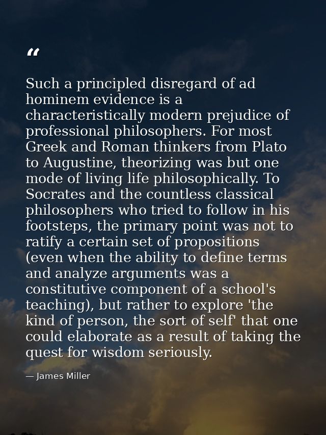 Such a principled disregard of ad hominem evidence is a characteristically modern prejudice of professional philosophers — James Miller