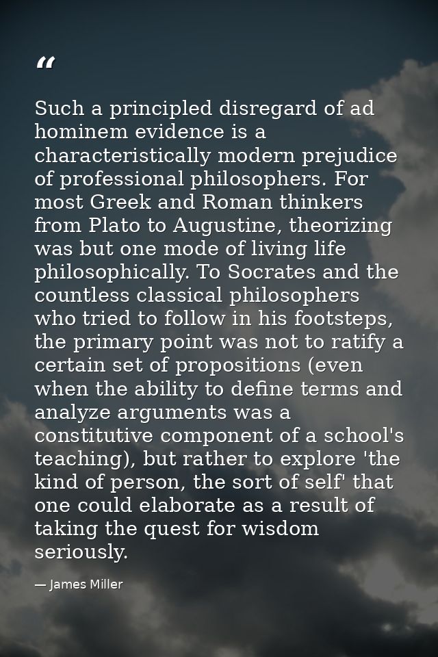 Such a principled disregard of ad hominem evidence is a characteristically modern prejudice of professional philosophers — James Miller