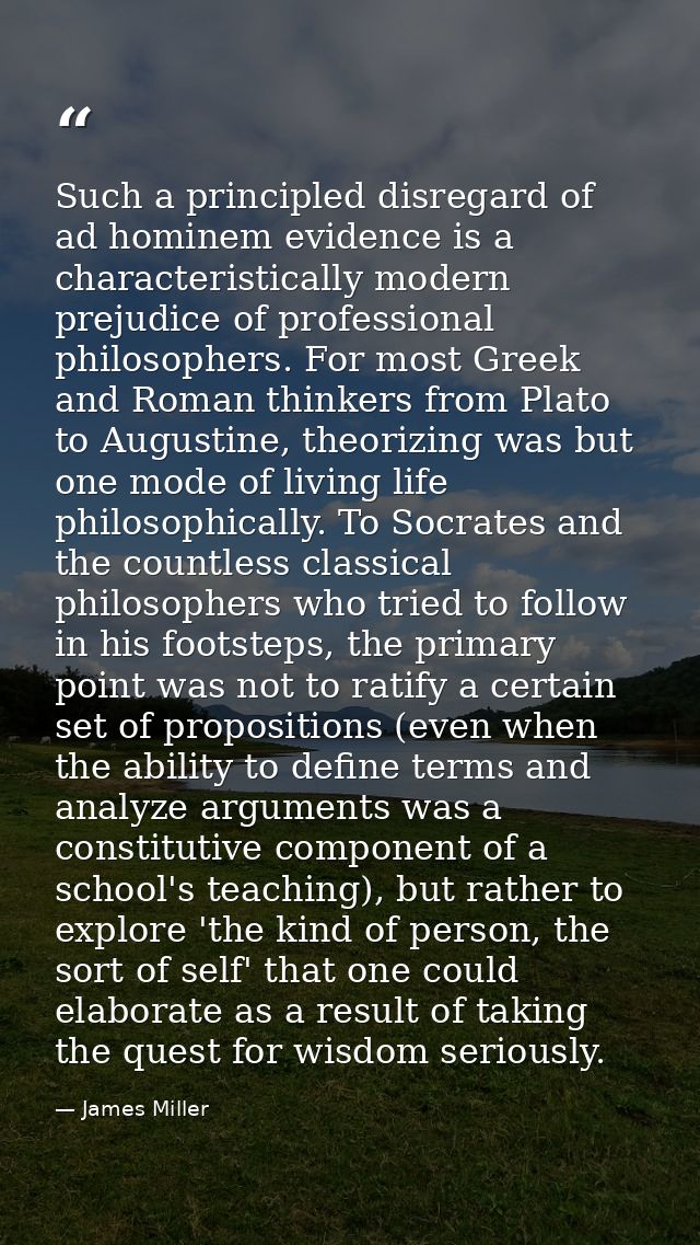 Such a principled disregard of ad hominem evidence is a characteristically modern prejudice of professional philosophers — James Miller