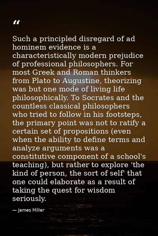 Such a principled disregard of ad hominem evidence is a characteristically modern prejudice of professional philosophers — James Miller