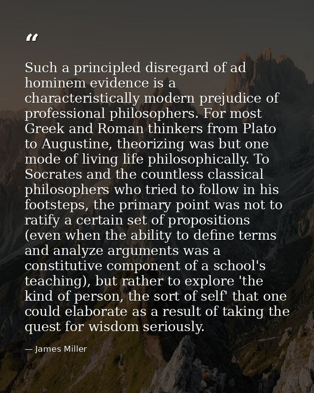 Such a principled disregard of ad hominem evidence is a characteristically modern prejudice of professional philosophers — James Miller