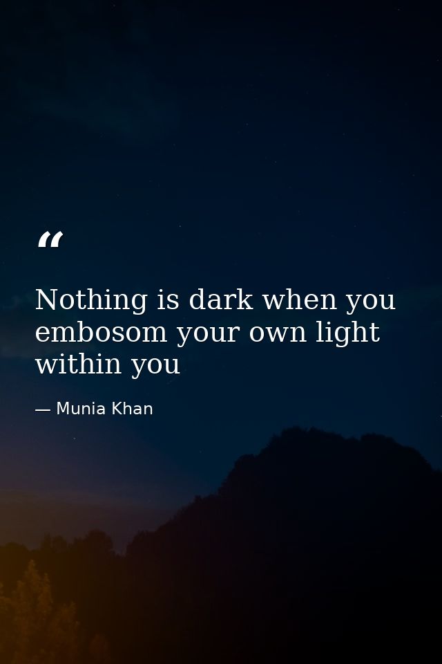 Nothing is dark when you embosom your own light within you — Munia Khan