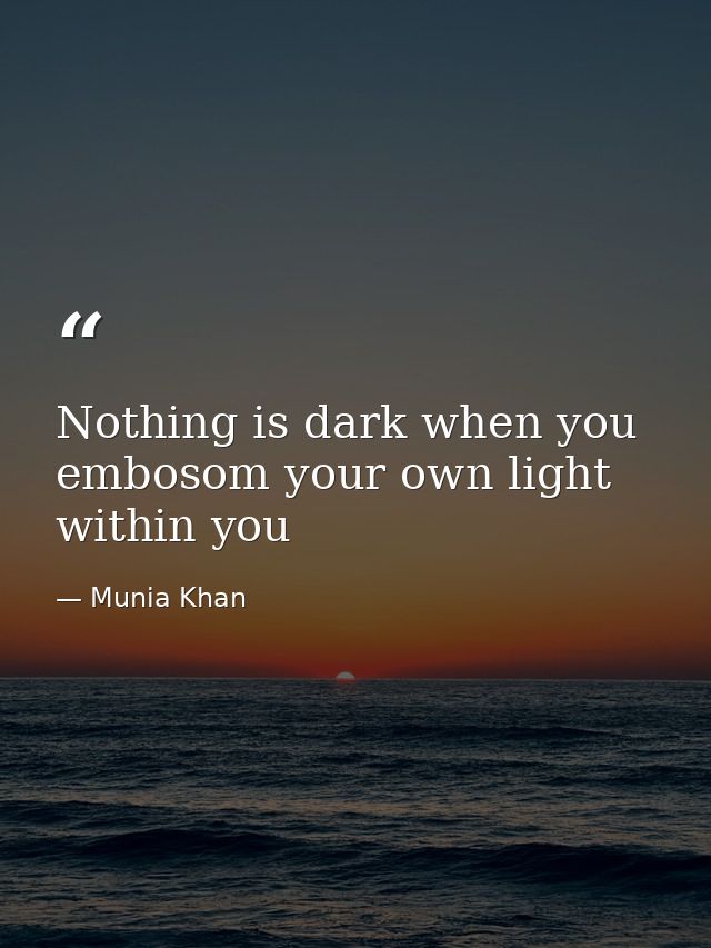 Nothing is dark when you embosom your own light within you — Munia Khan