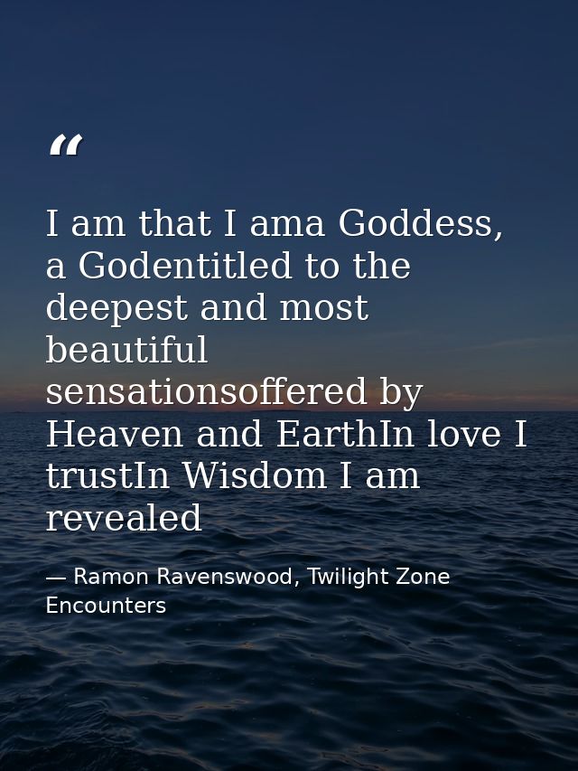I am that I ama Goddess, a Godentitled to the deepest and most beautiful sensationsoffered by Heaven and EarthIn love I  — Ramon Ravenswood, Twilight Zone Encounters