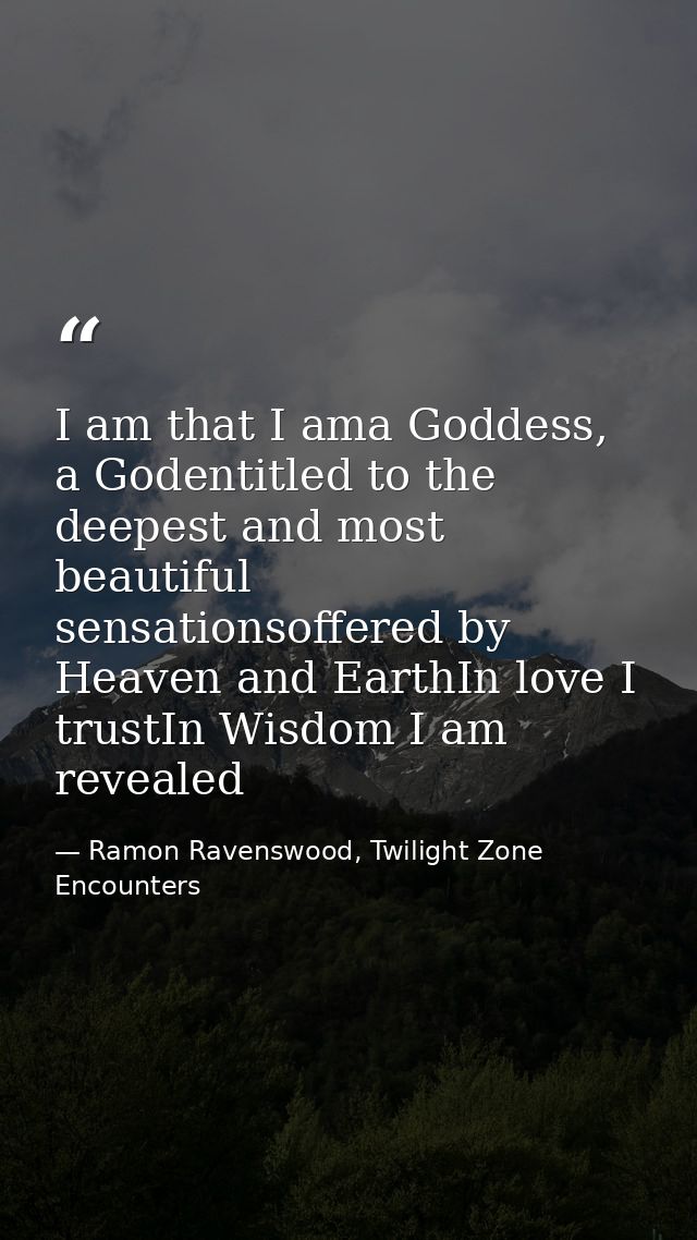 I am that I ama Goddess, a Godentitled to the deepest and most beautiful sensationsoffered by Heaven and EarthIn love I  — Ramon Ravenswood, Twilight Zone Encounters