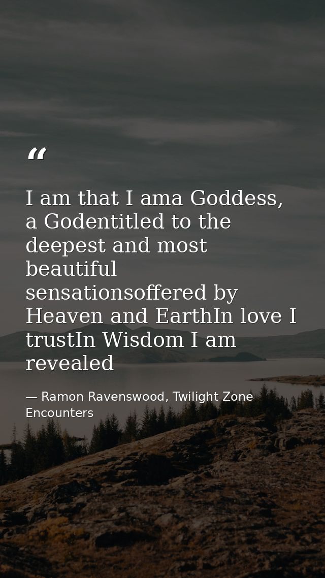 I am that I ama Goddess, a Godentitled to the deepest and most beautiful sensationsoffered by Heaven and EarthIn love I  — Ramon Ravenswood, Twilight Zone Encounters
