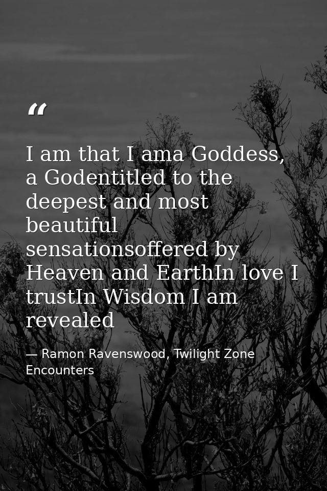 I am that I ama Goddess, a Godentitled to the deepest and most beautiful sensationsoffered by Heaven and EarthIn love I  — Ramon Ravenswood, Twilight Zone Encounters