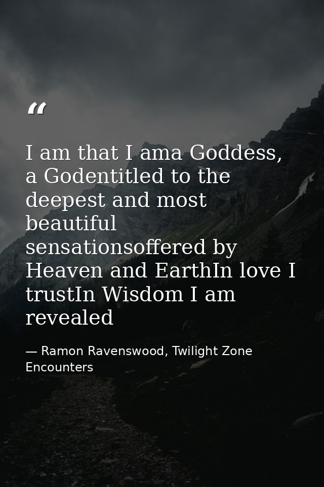 I am that I ama Goddess, a Godentitled to the deepest and most beautiful sensationsoffered by Heaven and EarthIn love I  — Ramon Ravenswood, Twilight Zone Encounters