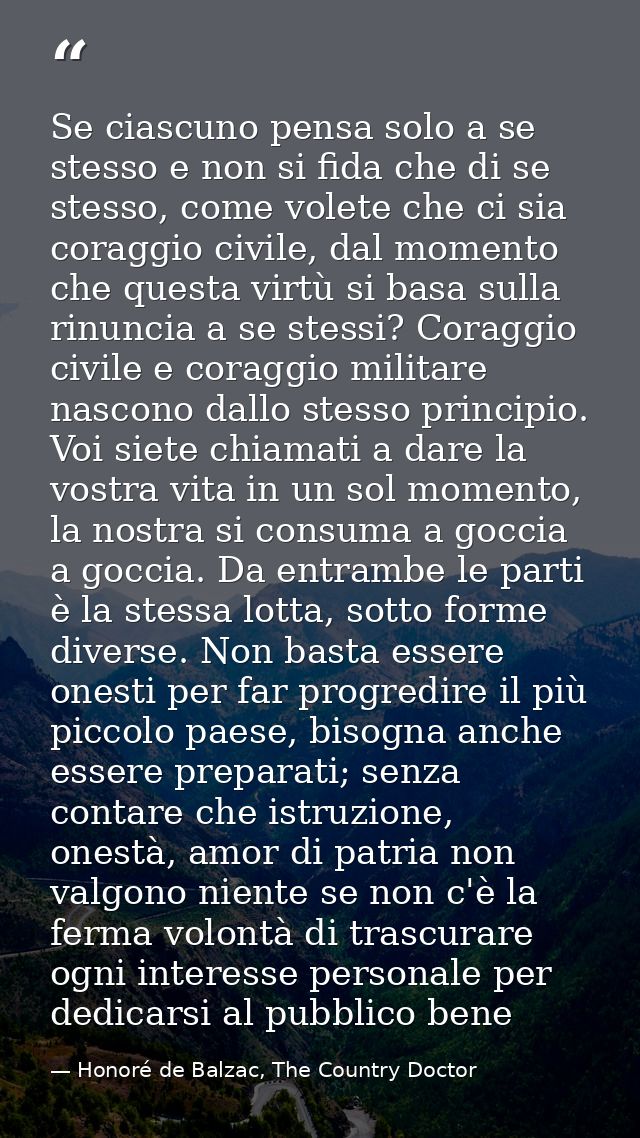 Se ciascuno pensa solo a se stesso e non si fida che di se stesso, come volete che ci sia coraggio civile, dal momento c — Honoré de Balzac, The Country Doctor